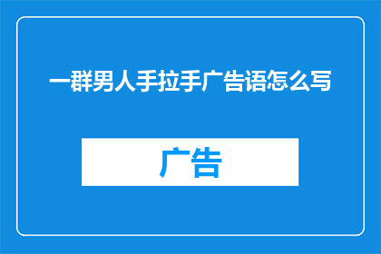 一群男人手拉手广告语怎么写(如何创作一个引人入胜的疑问句型长标题，以吸引读者的注意力？)