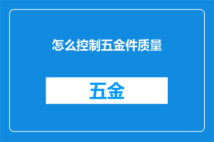 怎么控制五金件质量(如何有效控制五金件的质量？)