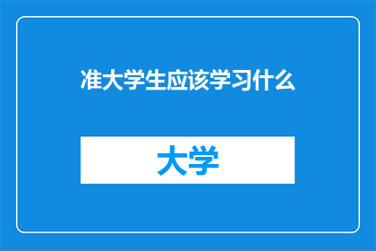 准大学生应该学习什么(准大学生应掌握哪些关键技能以适应未来学术与职业挑战？)