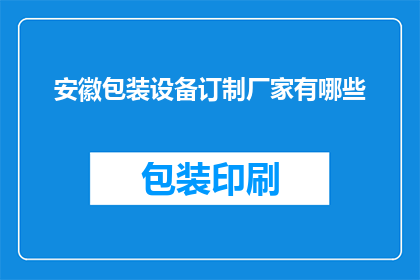 安徽包装设备订制厂家有哪些(安徽地区有哪些专业的包装设备定制厂家？)