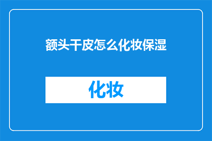 额头干皮怎么化妆保湿(如何有效解决额头干皮问题，进行化妆保湿？)