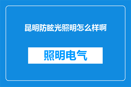 昆明防眩光照明怎么样啊(昆明市的防眩光照明效果如何？)