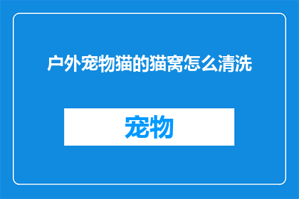 户外宠物猫的猫窝怎么清洗(户外宠物猫的猫窝如何进行彻底清洗？)
