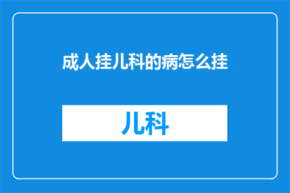 成人挂儿科的病怎么挂(如何为成人患者处理看似儿童的疾病？)