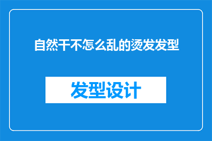 自然干不怎么乱的烫发发型(自然干发是否会影响烫发的整洁度？)