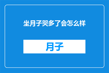 坐月子哭多了会怎么样(坐月子期间频繁哭泣，对母婴健康有哪些潜在影响？)