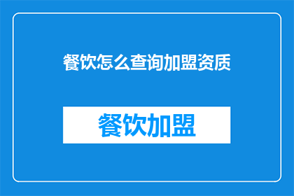 餐饮怎么查询加盟资质(如何查询餐饮加盟的资质？)