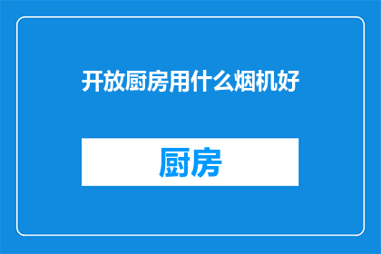 开放厨房用什么烟机好(选择一款合适的烟机对于开放厨房来说至关重要，您知道哪种类型的烟机最适合您的烹饪需求吗？)