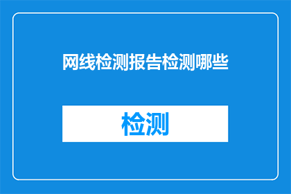 网线检测报告检测哪些(如何检测网线的质量和性能？)