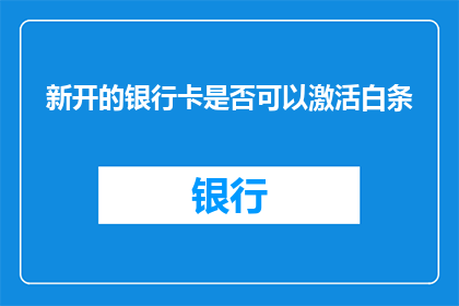 新开的银行卡是否可以激活白条(新开的银行卡能否激活白条？)