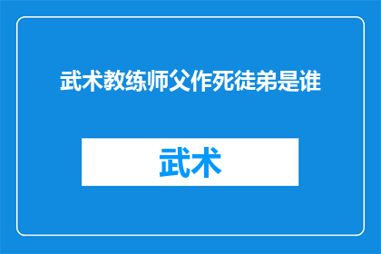 武术教练师父作死徒弟是谁(武术界传奇：师父的致命徒弟是谁？)