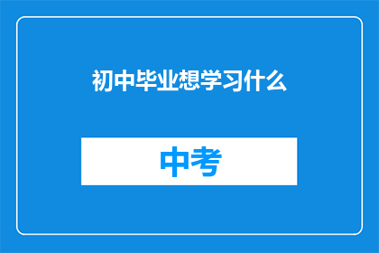 初中毕业想学习什么(初中毕业后，你应如何选择学习方向？)