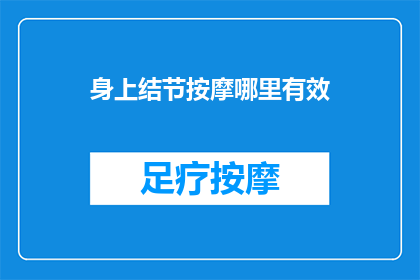 身上结节按摩哪里有效(如何有效按摩身体以缓解结节问题？)