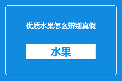 优质水果怎么辨别真假(如何鉴别优质水果的真伪？)