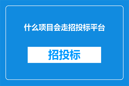 什么项目会走招投标平台(哪些项目会通过招投标平台进行公开竞标？)