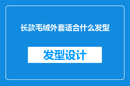 长款毛绒外套适合什么发型(长款毛绒外套搭配哪种发型更显魅力？)