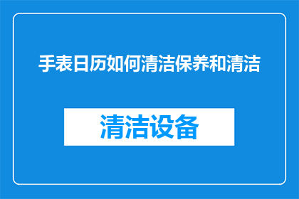 手表日历如何清洁保养和清洁(如何正确清洁保养手表的日历功能？)