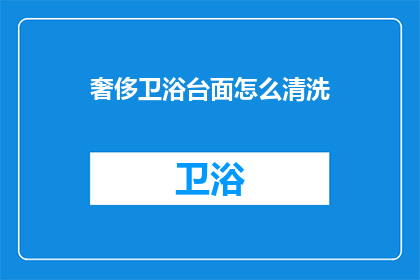 奢侈卫浴台面怎么清洗(如何有效清洗和维护奢侈卫浴台面？)