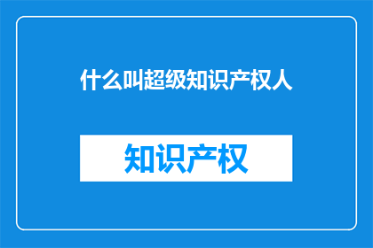 什么叫超级知识产权人(什么是超级知识产权人？)