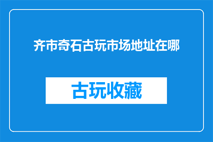 齐市奇石古玩市场地址在哪(齐市奇石古玩市场的具体位置在哪里？)