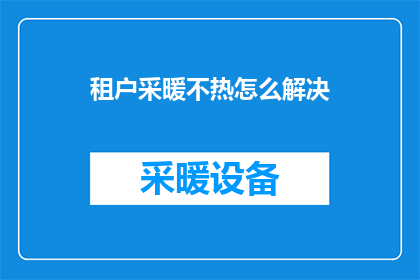 租户采暖不热怎么解决(如何解决租户在采暖系统中遇到的不热问题？)