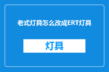 老式灯具怎么改成ERT灯具(如何将传统的灯具改造为ERT灯具？)