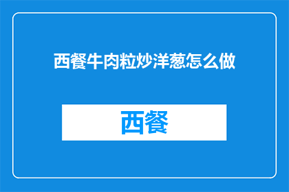 西餐牛肉粒炒洋葱怎么做(如何制作美味的西餐牛肉粒炒洋葱？)