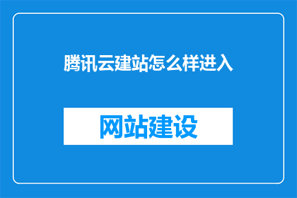 腾讯云建站怎么样进入(如何成功进入腾讯云建站平台？)