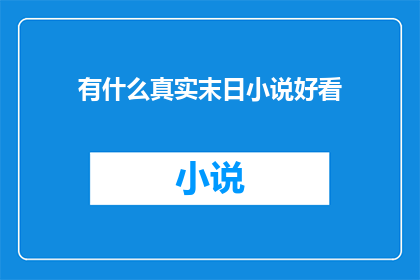 有什么真实末日小说好看(您是否在寻找那些令人着迷的末日题材小说，它们能够激发您的想象，让您沉浸在一个充满未知和紧张氛围的故事中？)