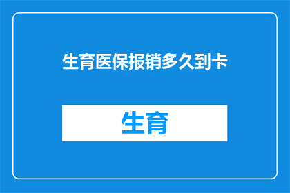 生育医保报销多久到卡(生育医保报销款项何时能到账？)