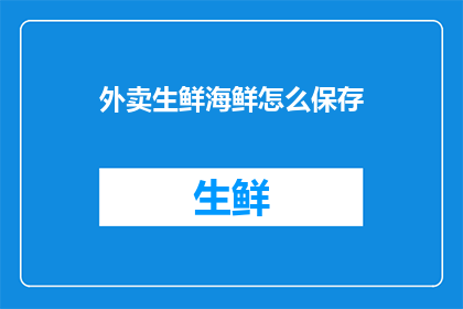 外卖生鲜海鲜怎么保存(如何妥善保存外卖中的生鲜海鲜？)