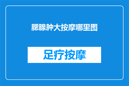 腮腺肿大按摩哪里图(腮腺肿大按摩的正确位置：你了解吗？)