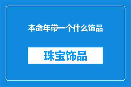 本命年带一个什么饰品(在中国传统中，本命年是一个特别的时刻，人们相信佩戴特定的饰品可以带来好运和保护那么，对于本命年来说，应该选择什么样的饰品呢？)