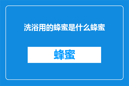 洗浴用的蜂蜜是什么蜂蜜(沐浴时使用的蜂蜜，究竟指的是哪一种蜂蜜？)