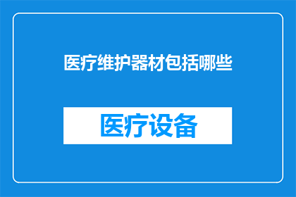 医疗维护器材包括哪些(医疗维护器材的全面清单：您需要了解的所有关键设备和工具)