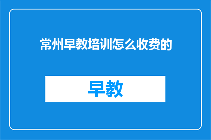 常州早教培训怎么收费的(常州早教培训收费标准是怎样的？)