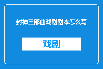 封神三部曲戏剧剧本怎么写(如何撰写一部引人入胜的封神三部曲戏剧剧本？)