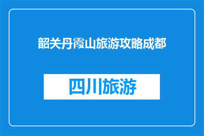 韶关丹霞山旅游攻略成都(韶关丹霞山旅游攻略：成都的游客如何规划一次难忘的旅行？)