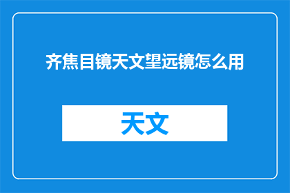 齐焦目镜天文望远镜怎么用(如何正确使用齐焦目镜天文望远镜？)
