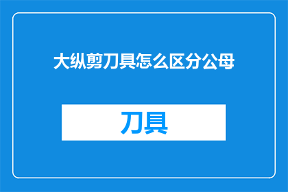 大纵剪刀具怎么区分公母(如何辨别大纵剪刀具的公母？)