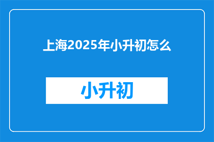 上海2025年小升初怎么(上海2025年小升初政策将如何影响学生和家长？)