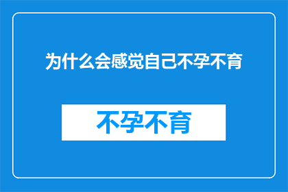 为什么会感觉自己不孕不育(为何我会感到自己不孕不育？)