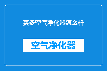赛多空气净化器怎么样(赛多空气净化器的性能如何？是否满足您的健康需求？)