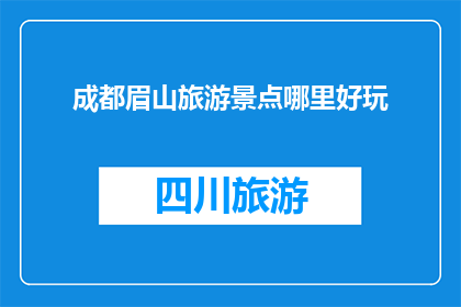 成都眉山旅游景点哪里好玩(成都眉山旅游景点推荐：哪里好玩？)