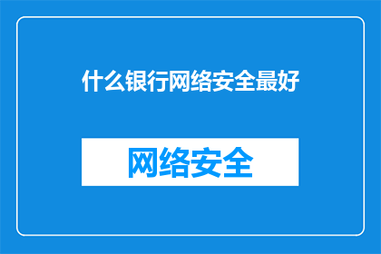 什么银行网络安全最好(您认为哪个银行的网络安全性能最为卓越？)