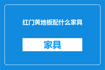 红门黄地板配什么家具(红门黄地板的家居搭配指南：如何选择家具以完美匹配？)