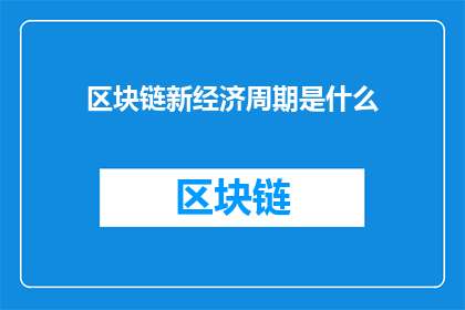 区块链新经济周期是什么(区块链新经济周期的实质是什么？)