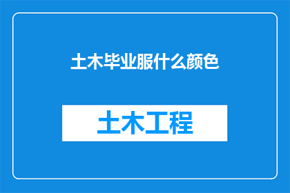 土木毕业服什么颜色(土木工程专业毕业生应选择哪种颜色作为毕业服的颜色？)