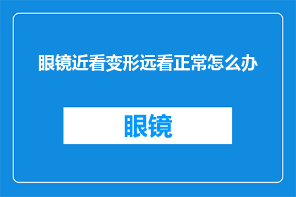 眼镜近看变形远看正常怎么办(眼镜在近距离观察时出现变形，而在远距离观看时又恢复正常，这究竟是怎么回事？)