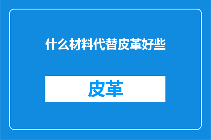 什么材料代替皮革好些(什么材料可以取代皮革，以提供更好的耐用性和环保性？)